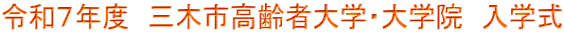 令和７年度　三木市高齢者大学・大学院　入学式